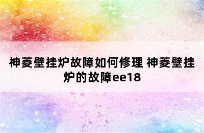 神菱壁挂炉故障如何修理 神菱壁挂炉的故障ee18